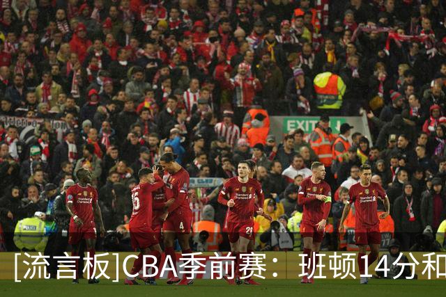 [流言板]CBA季前赛：班顿14分&张云梦9分，山东半场39-28领先天津